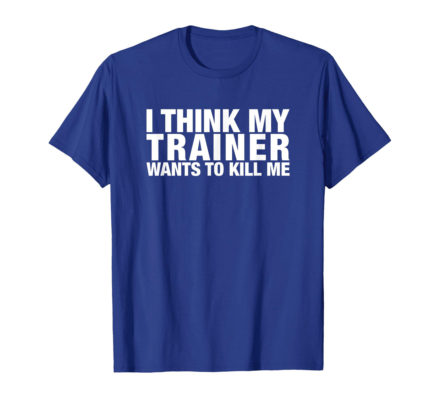 I think my trainer wants to kill me funny tshirt T-Shirt