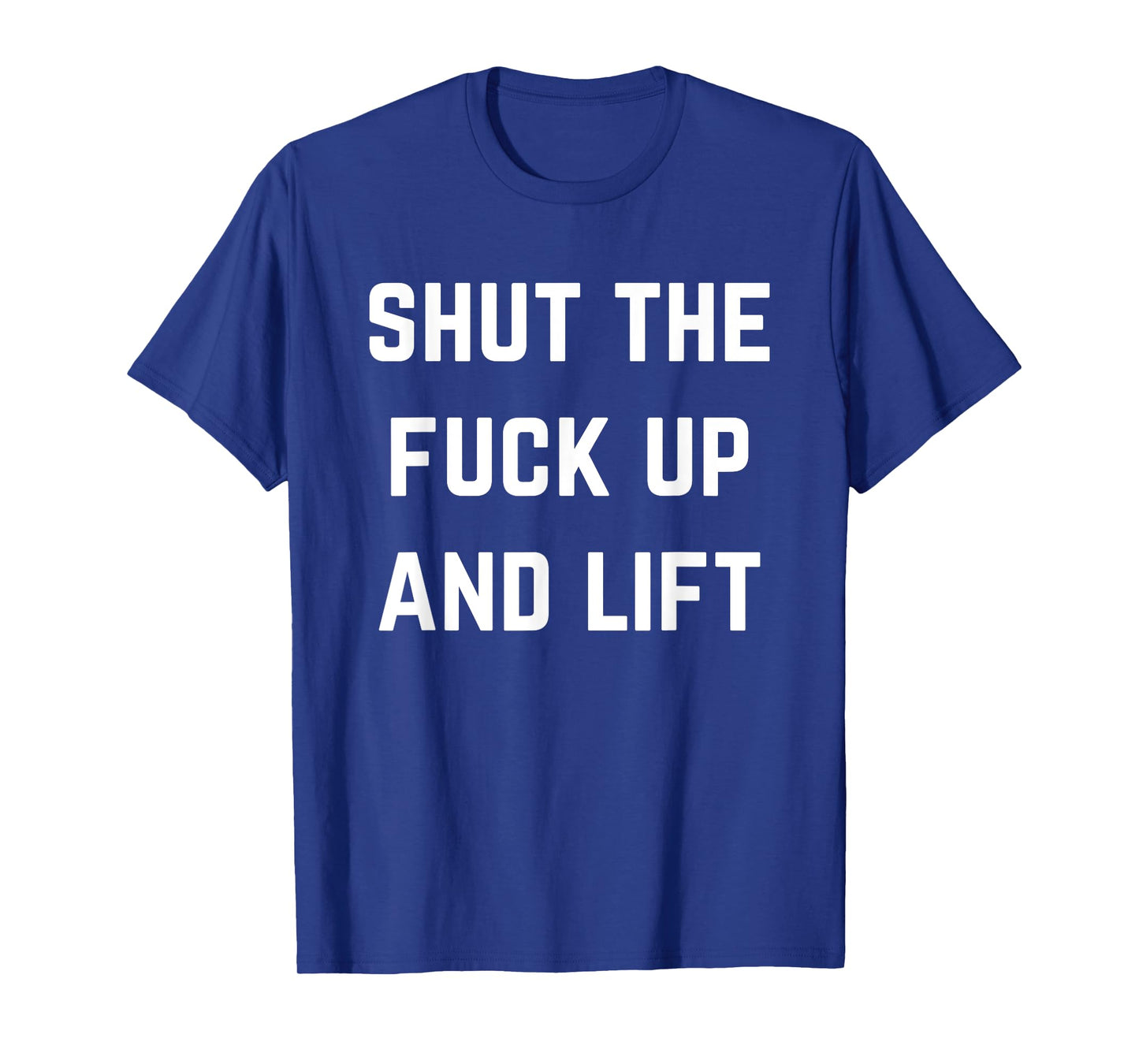 Funny Shut The Fuck Up and Lift T-Shirt