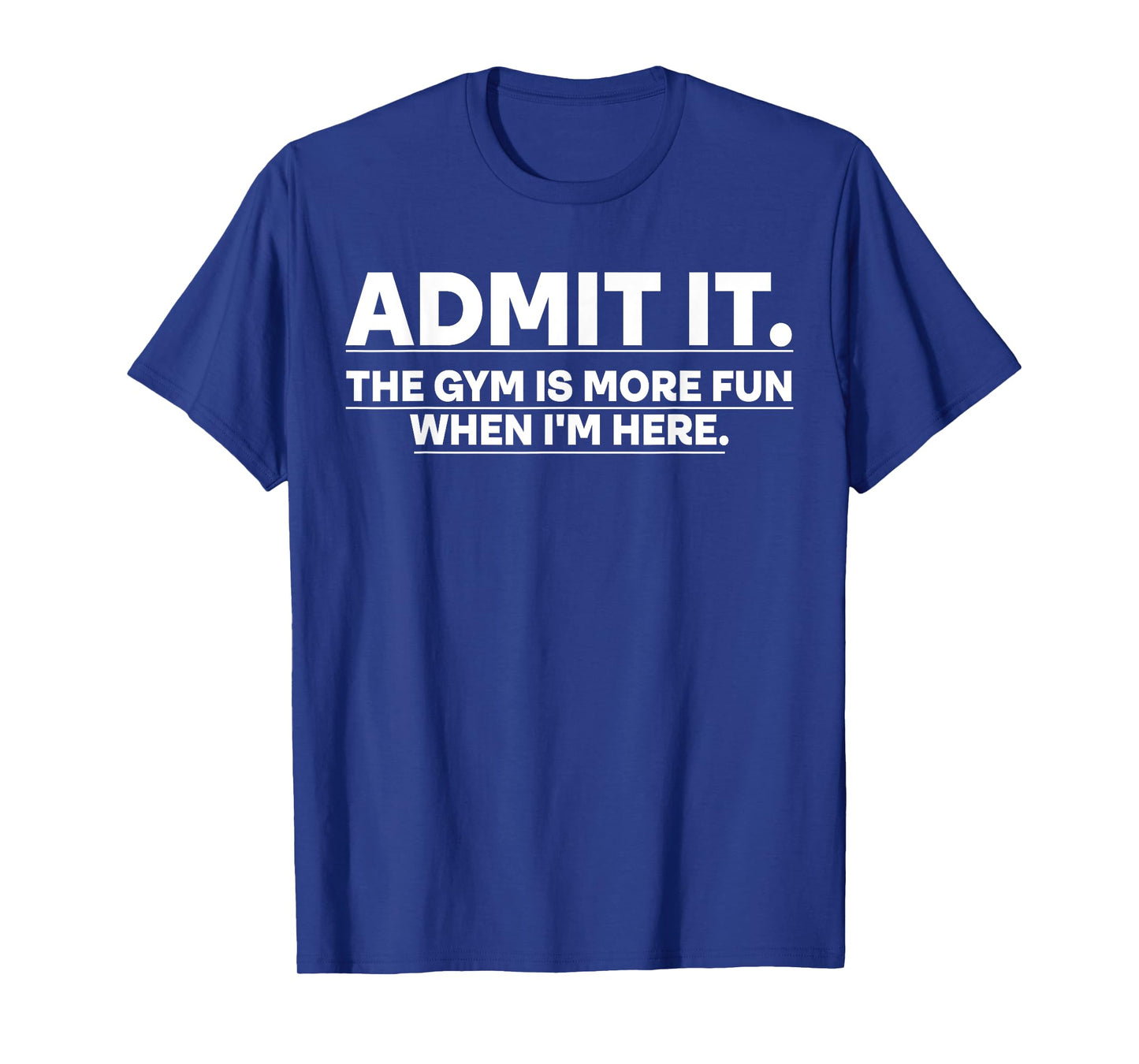 Funny Gym Shirt Admit it the gym is more fun when I'm here. T-Shirt