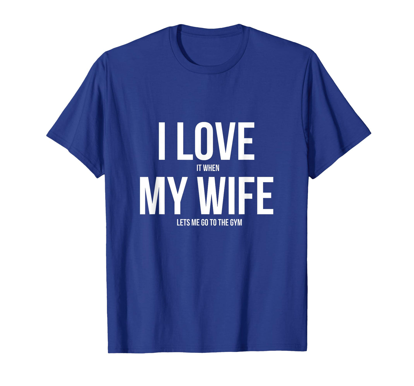 I Love It When My Wife Lets Me Go To The Gym Shirt T-Shirt