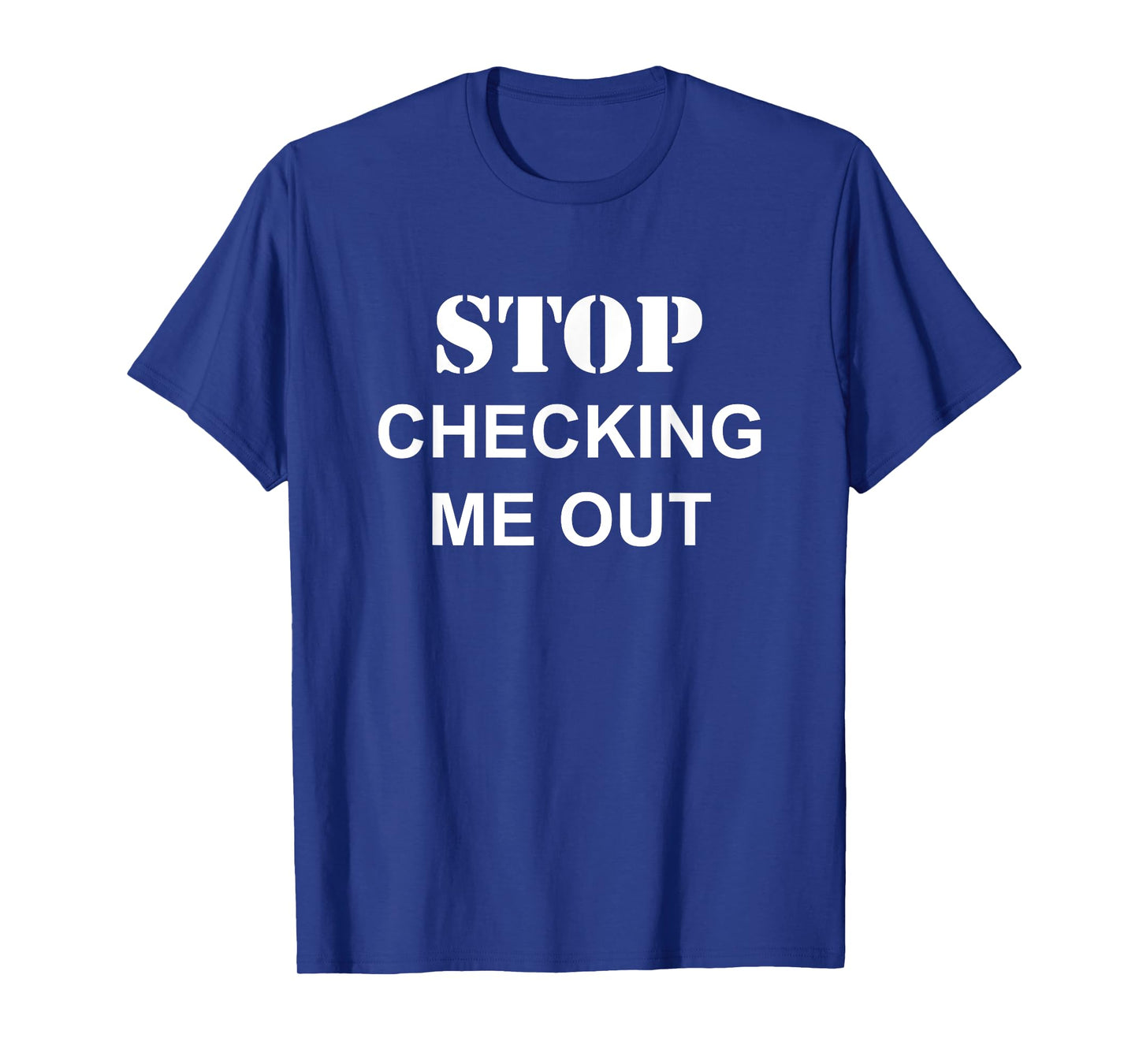 Stop Checking Me Out | Funny Dating Humor Joke T-Shirt