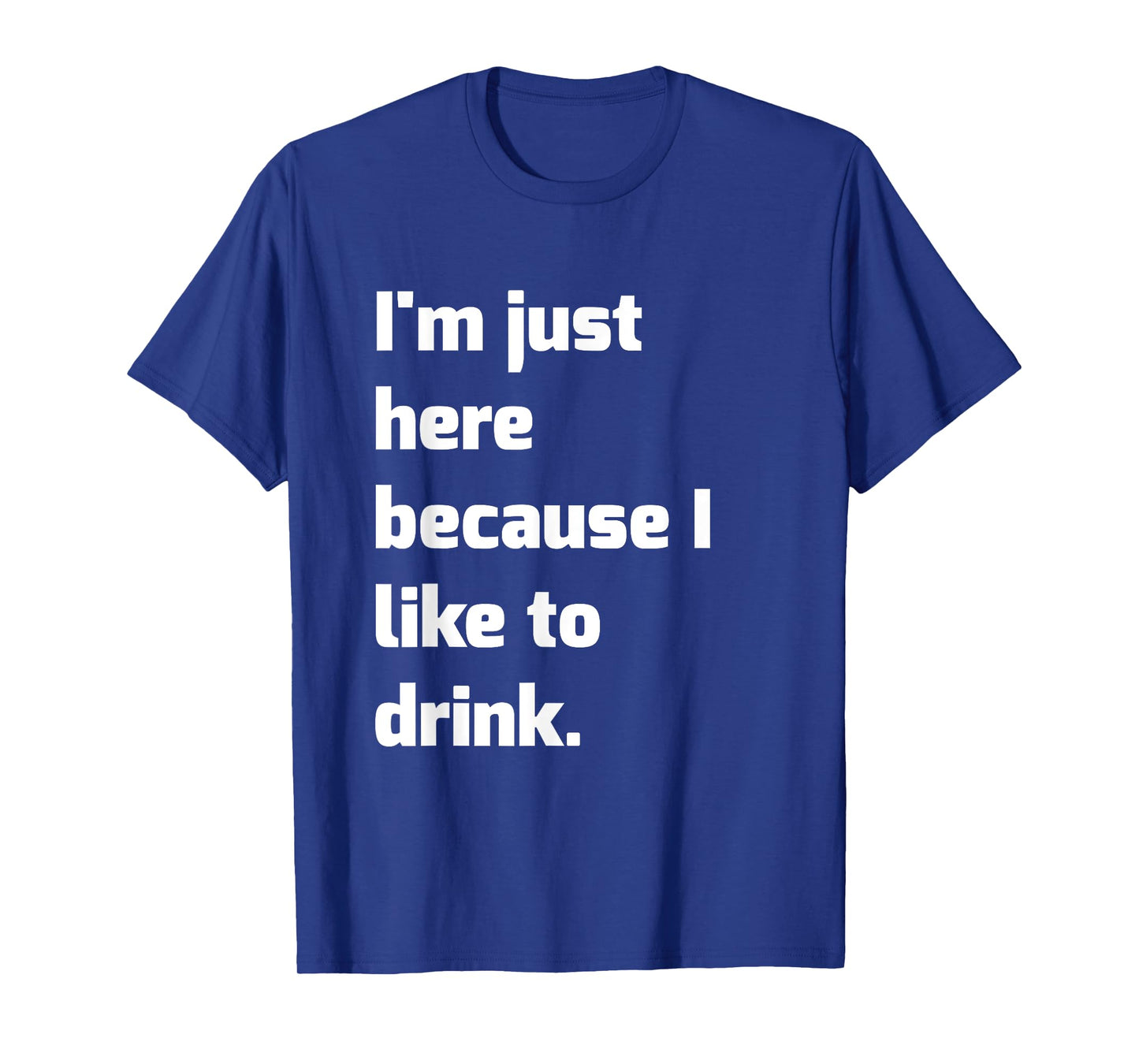 I'm Just Here Because I like to Drink Funny Workout Shirt T-Shirt