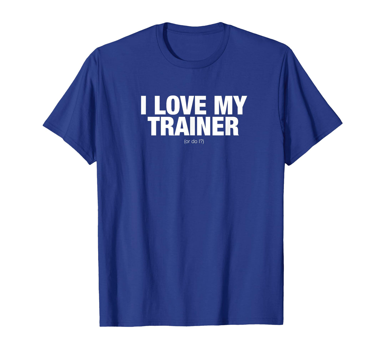 I love my trainer. Or do I? novelty t-shirt T-Shirt