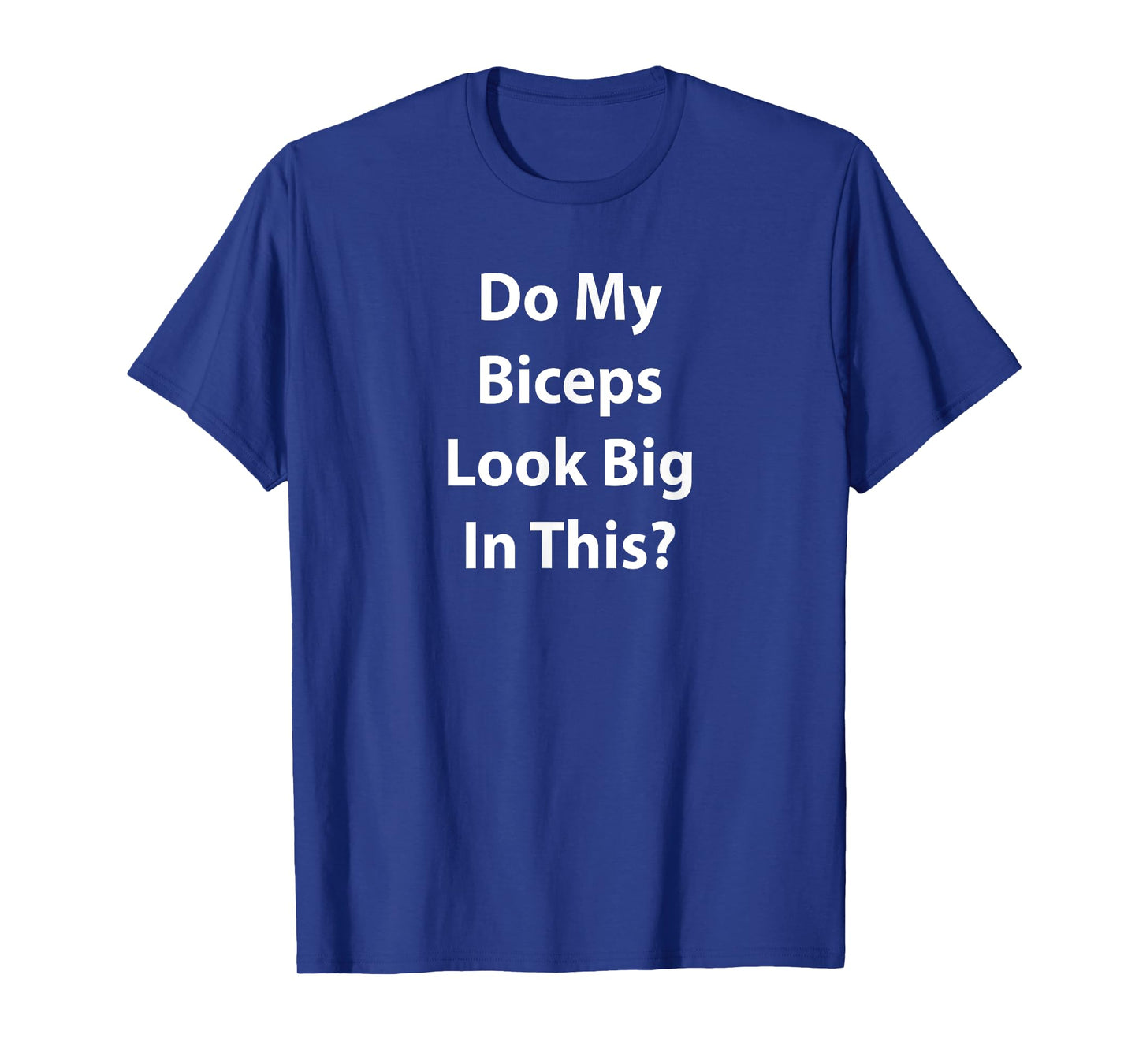 "Do My Biceps Look Big In This Shirt?" Gym Muscle T-Shirt T-Shirt