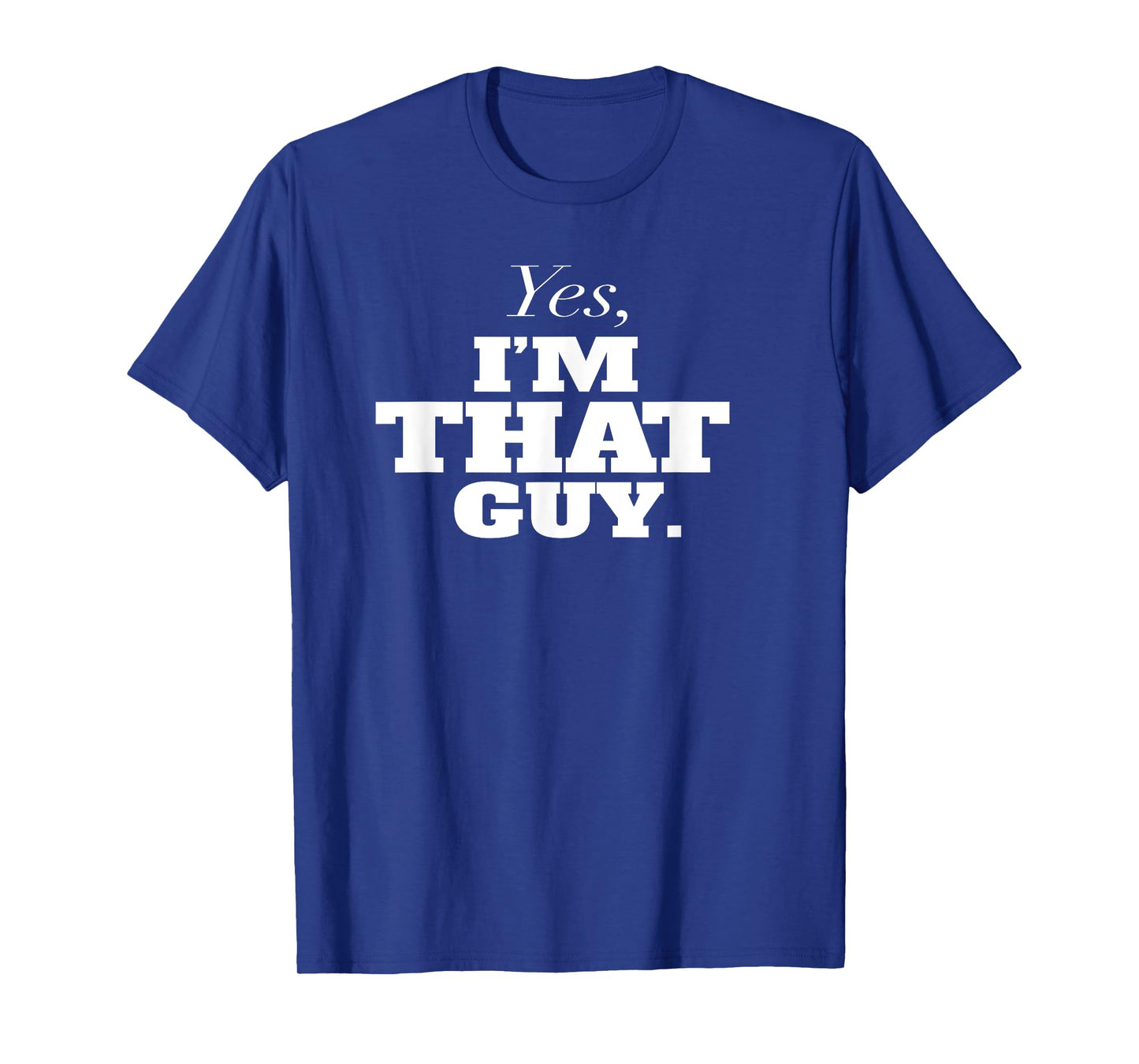 Yes, I'm THAT Guy. Admit It If Your'e One Of Them and Smile T-Shirt