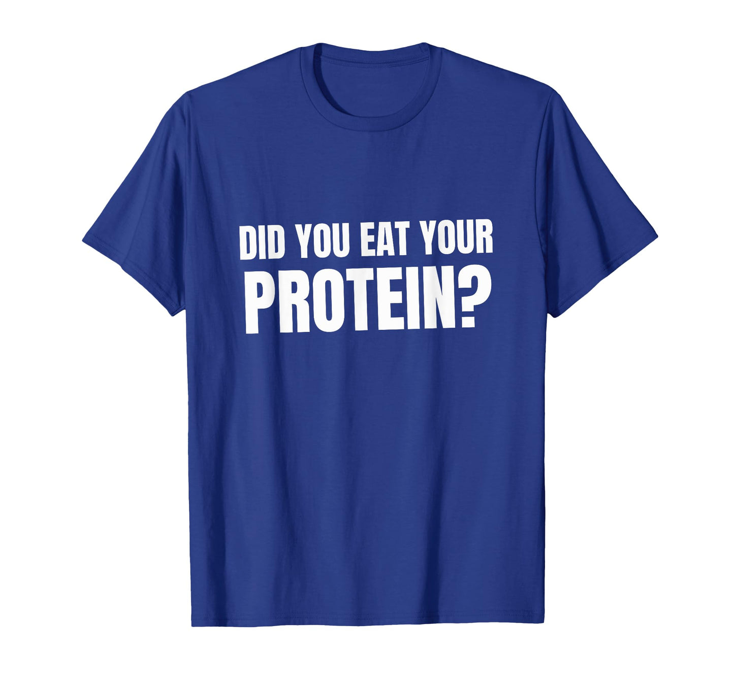 Did You Eat Your Protein? Bodybuilding Fitness Humor Gym T-Shirt