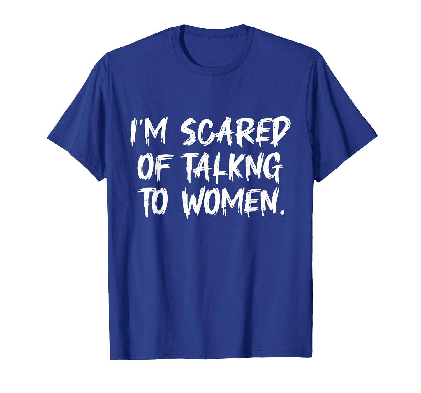 Funny Saying Men I Am Scared Of Talking To Women T-Shirt
