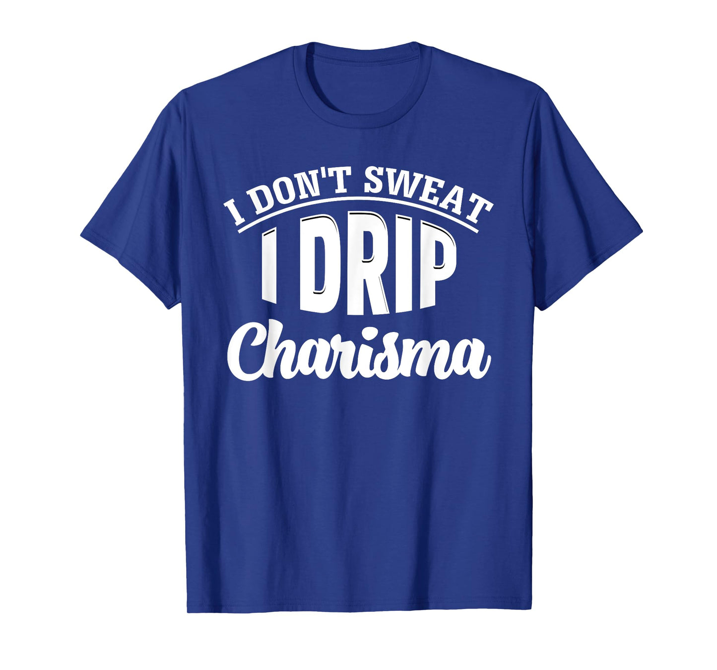 I Don't Sweat I Drip Charisma Burning Calories Fitness Humor T-Shirt