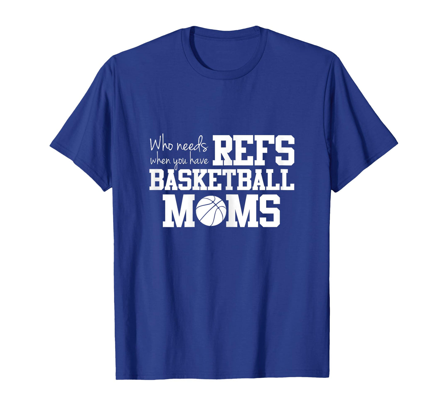 Who Needs Refs Funny Basketball Mom T-shirt