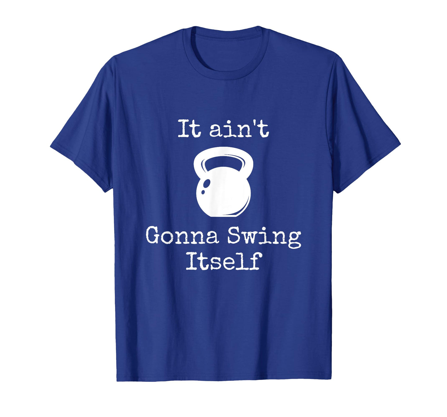 It ain't Gonna Swing Itself Kettlebell Funny Workout T-Shirt