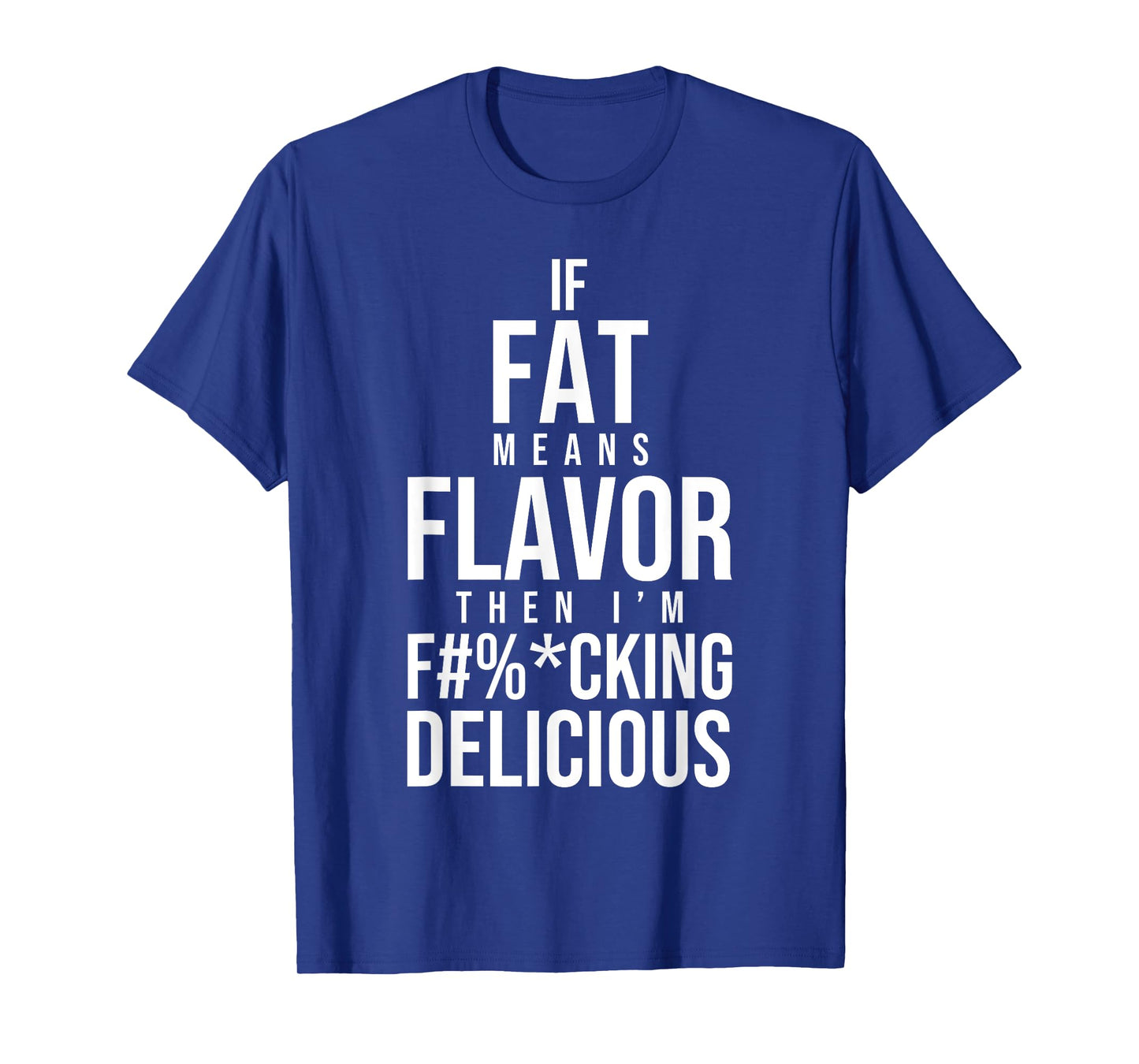 If Fat Means Flavor Then I'm Fucking Delicious Fat People T-Shirt