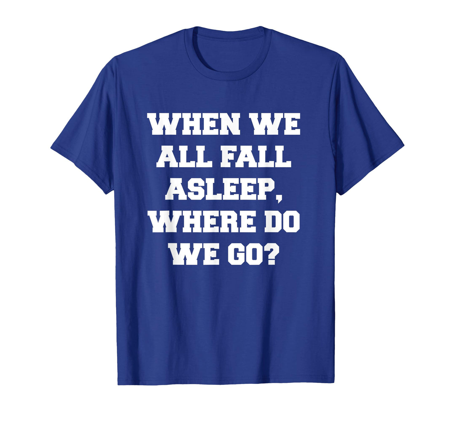 When We All Fall Asleep, Where Do We Go T-Shirt