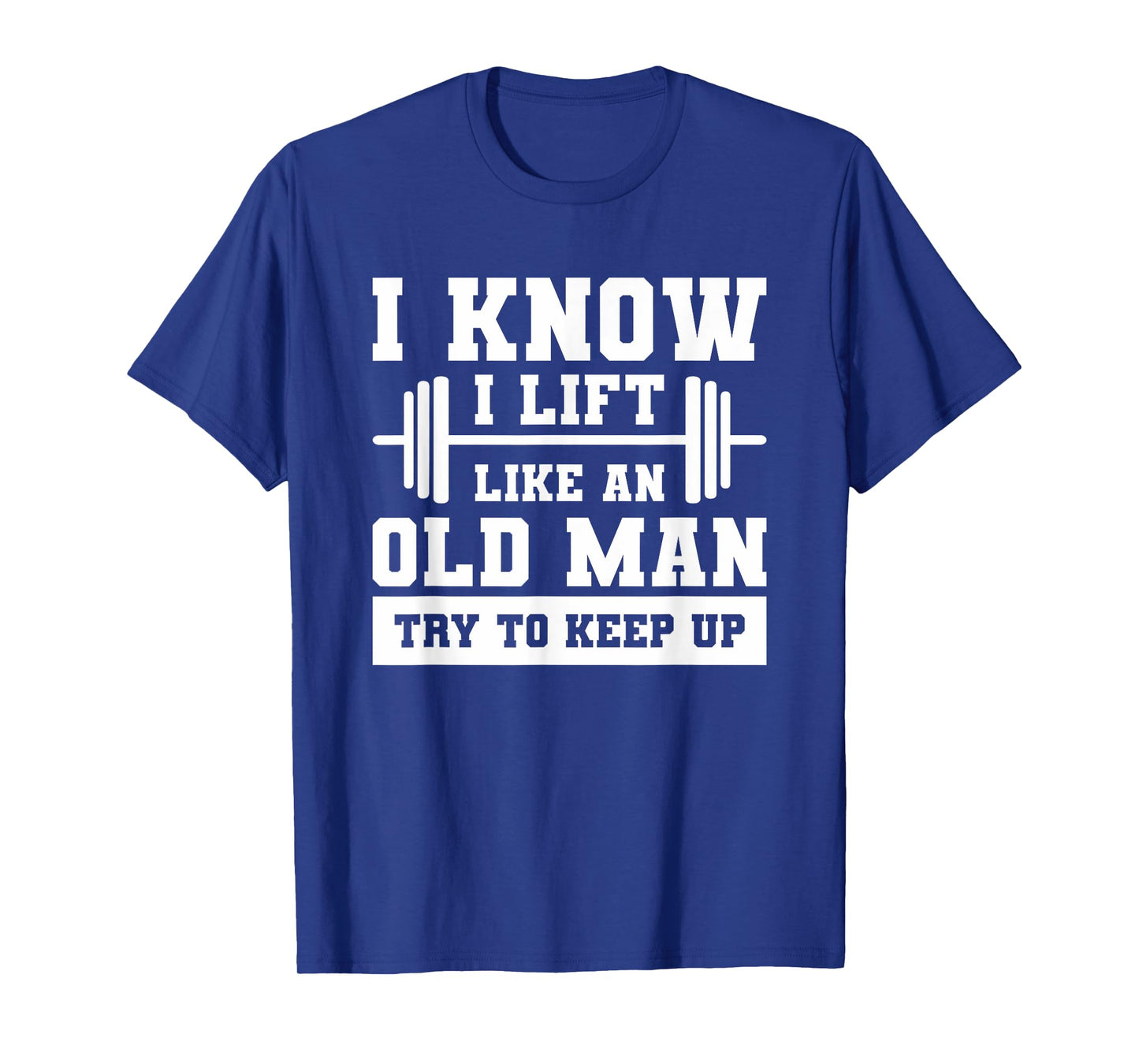 I Know I Lift Like An Old Man Try To Keep Up Weightlifting T-Shirt