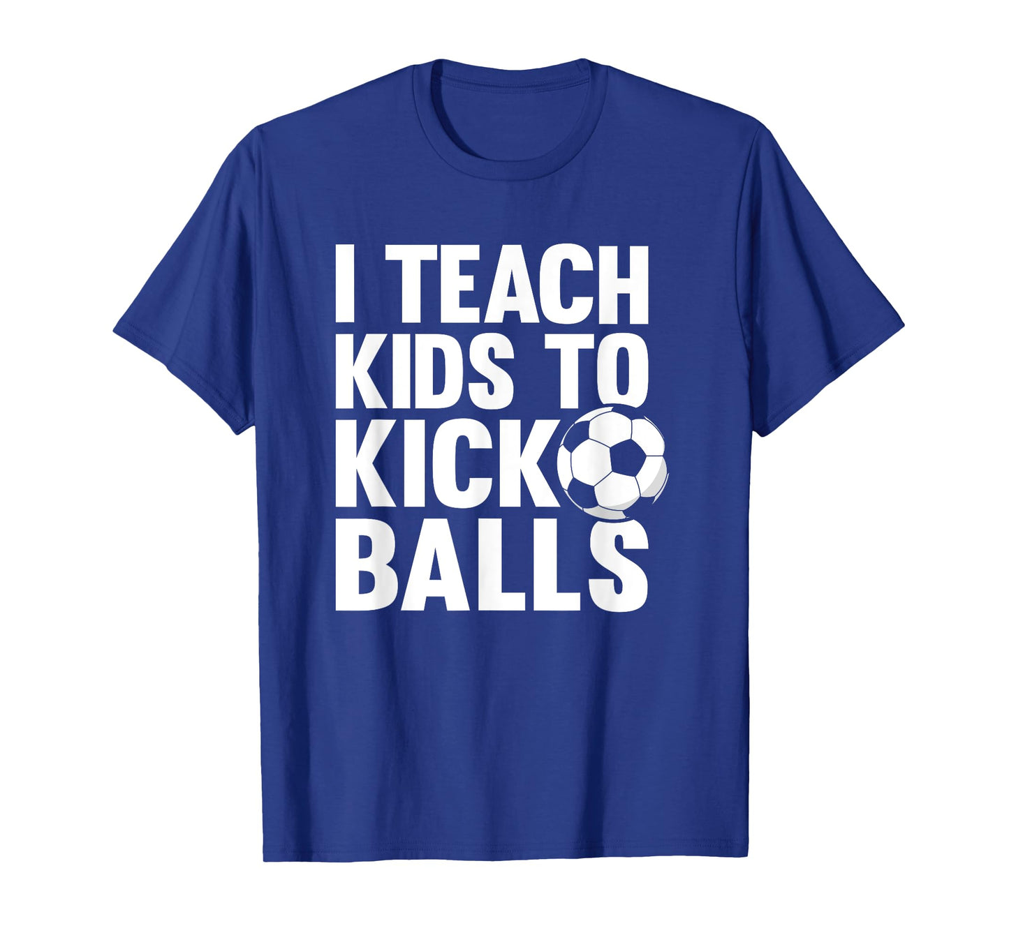 I Teach Kids To Kick Balls Funny Soccer Football Coach T-Shirt