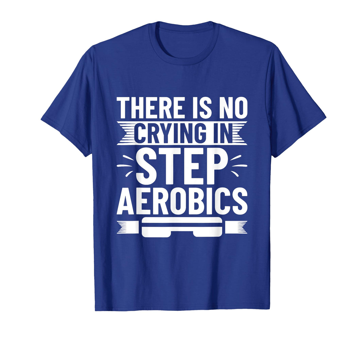 There Is No Crying In Step Aerobics - Step Aerobics T-Shirt