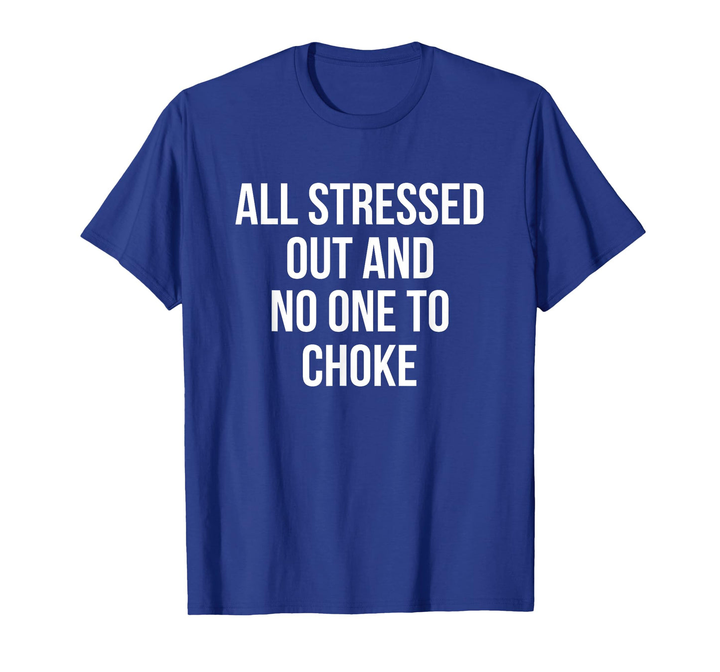 All Stressed Out And No One To Choke Funny T-Shirt T-Shirt