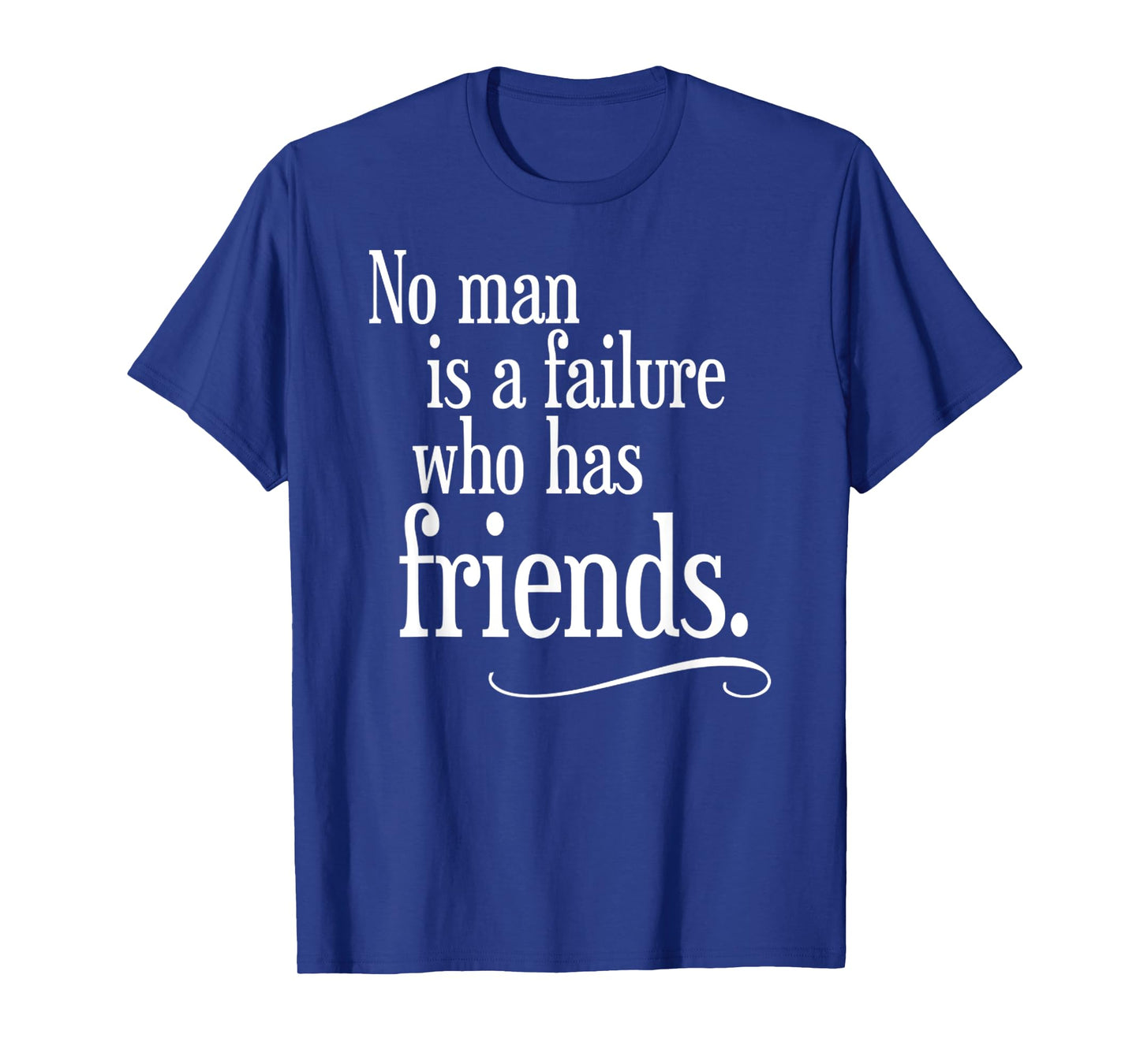 No Man Is A Failure Who Has Friends Funny Saying T-Shirt