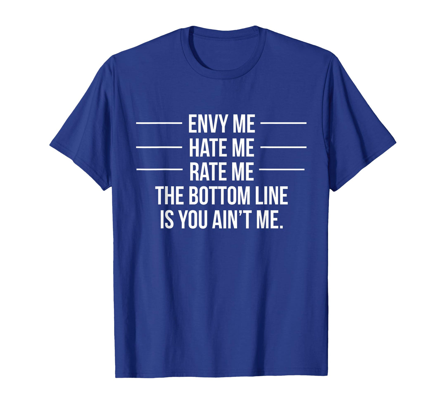 Envy Me Hate Me Rate Me But You Ain't Me T-Shirt