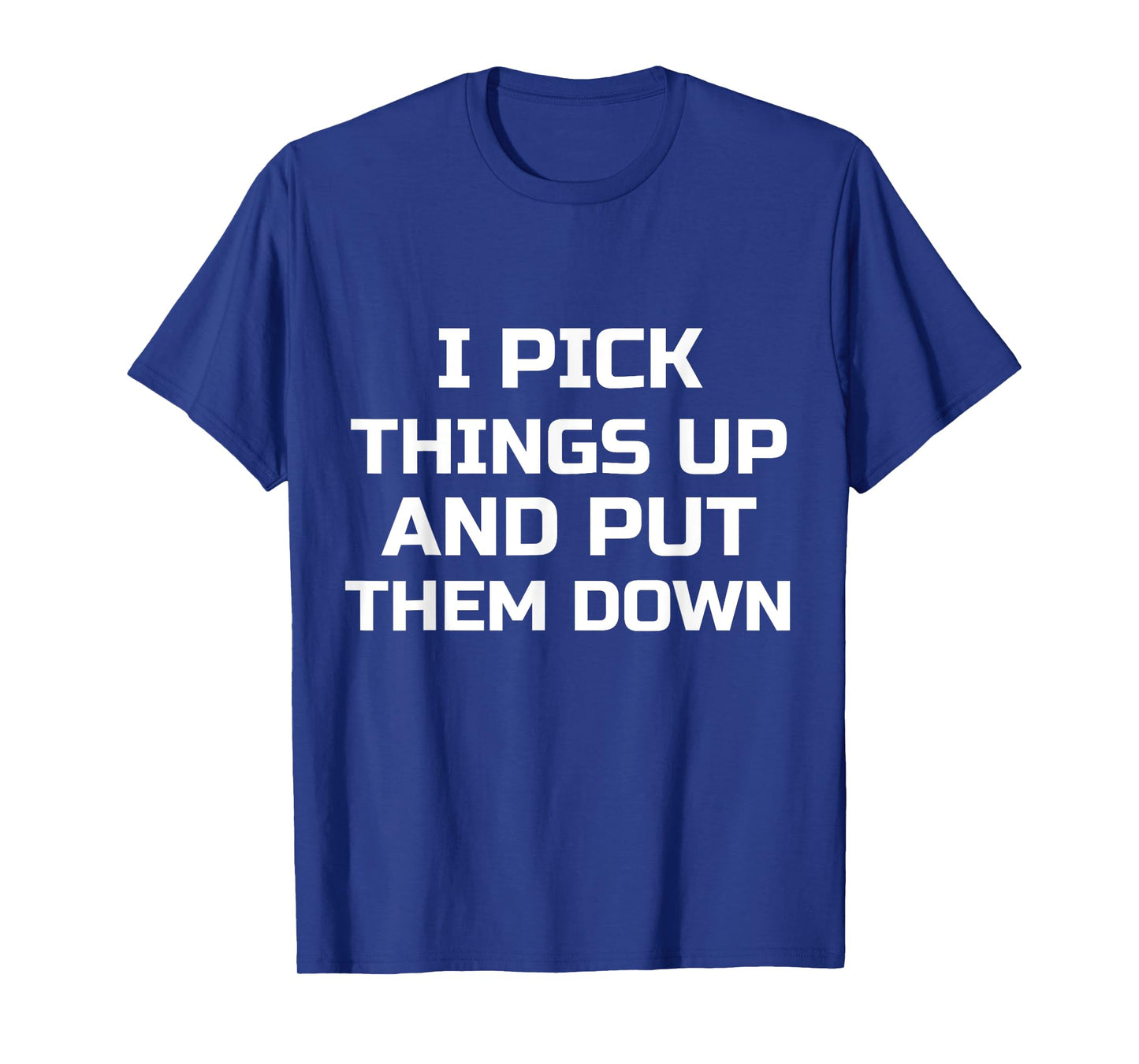I Pick Things Up and Put Them Down Funny T-Shirt T-Shirt