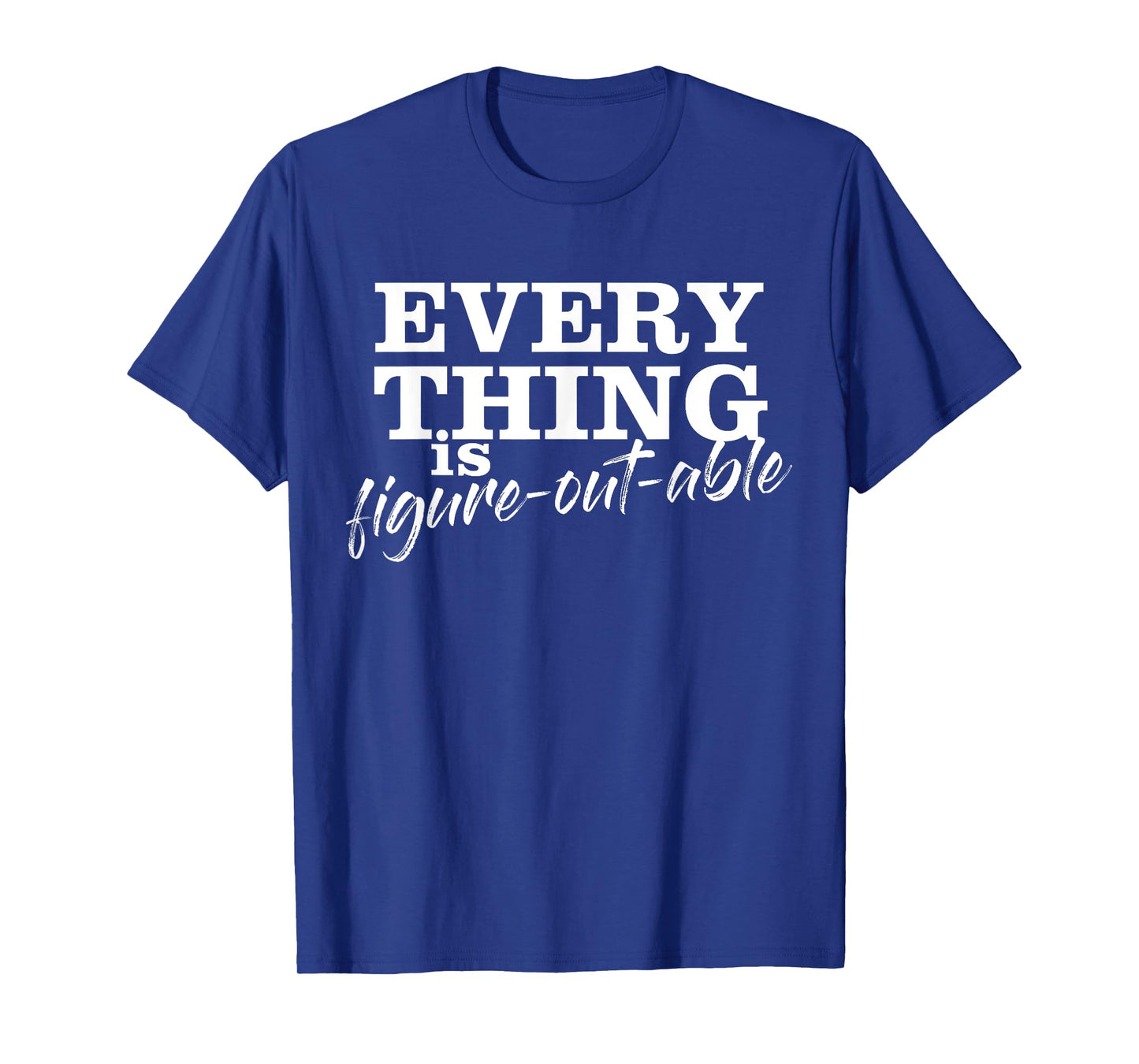 Everything Is Figure-Out-Able Funny Motivational T-Shirt T-Shirt