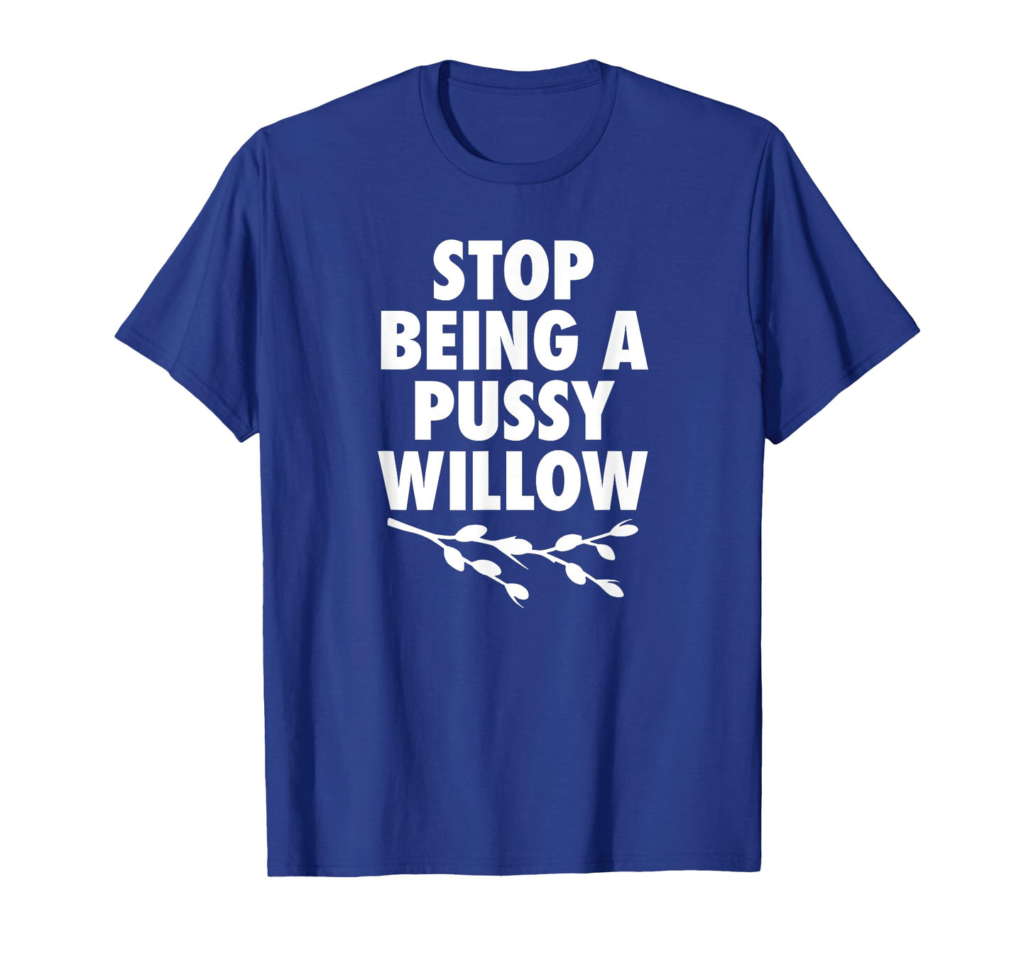 Stop Being A Pussy Willow - Humorous Tree Pun Mens Womens T-Shirt