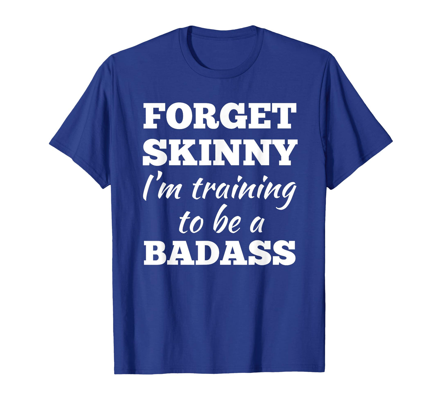 Forget Skinny Im Training To Be A Badass Fitness Gym T-shirt T-Shirt