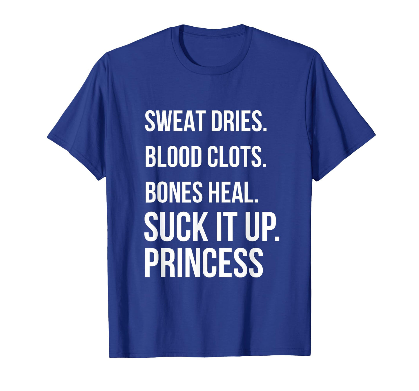 Suck it up Princess, Sweat dries. blood clots. bones heal. T-Shirt
