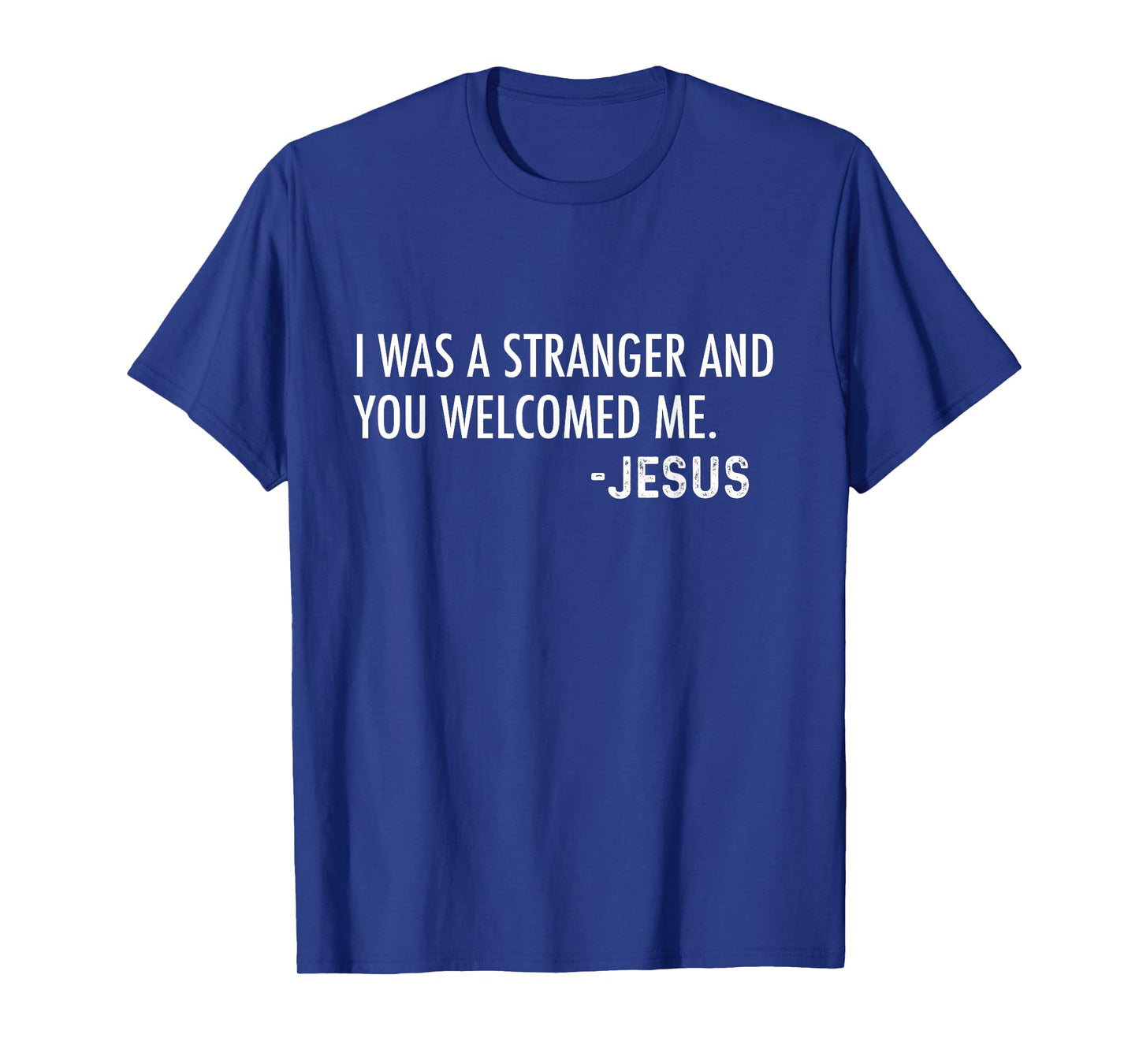 I Was a Stranger and You Welcomed Me. -Jesus | Christian T-Shirt