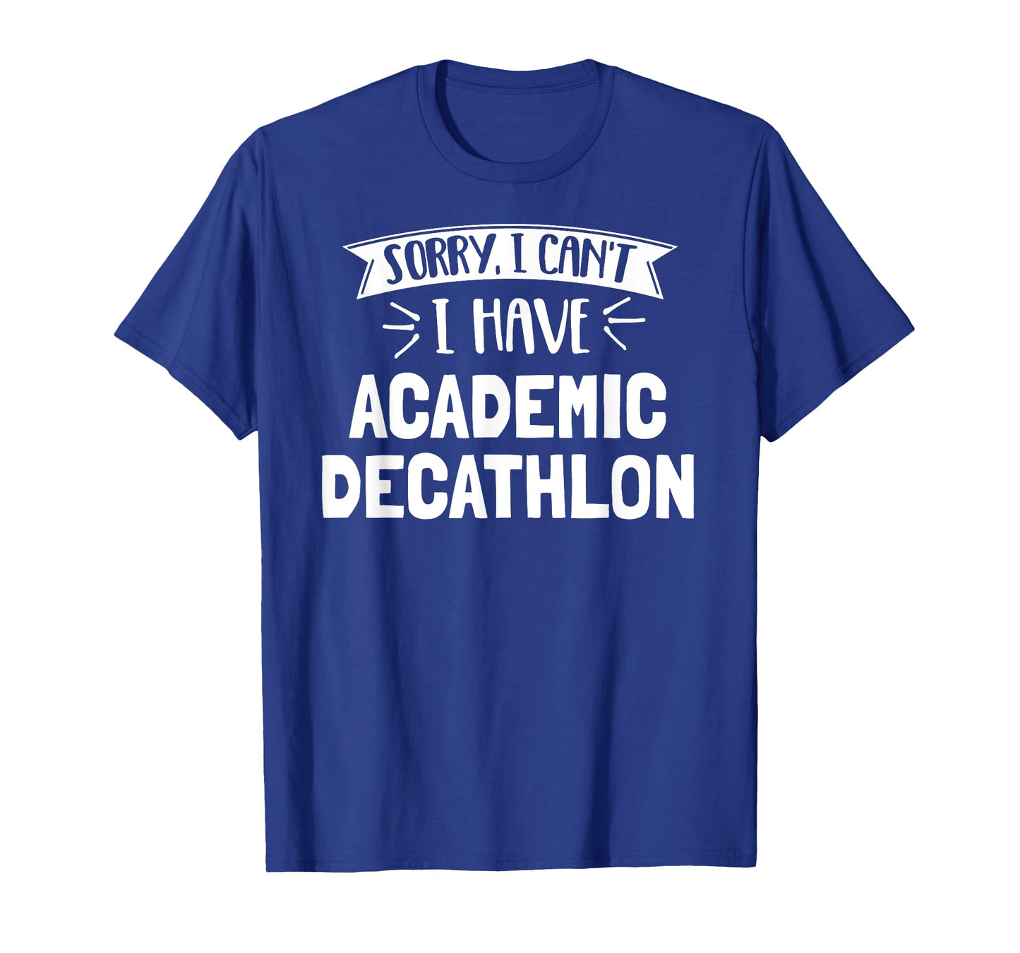 Sorry I Can't I Have Academic Decathlon T-Shirt Gift T-Shirt