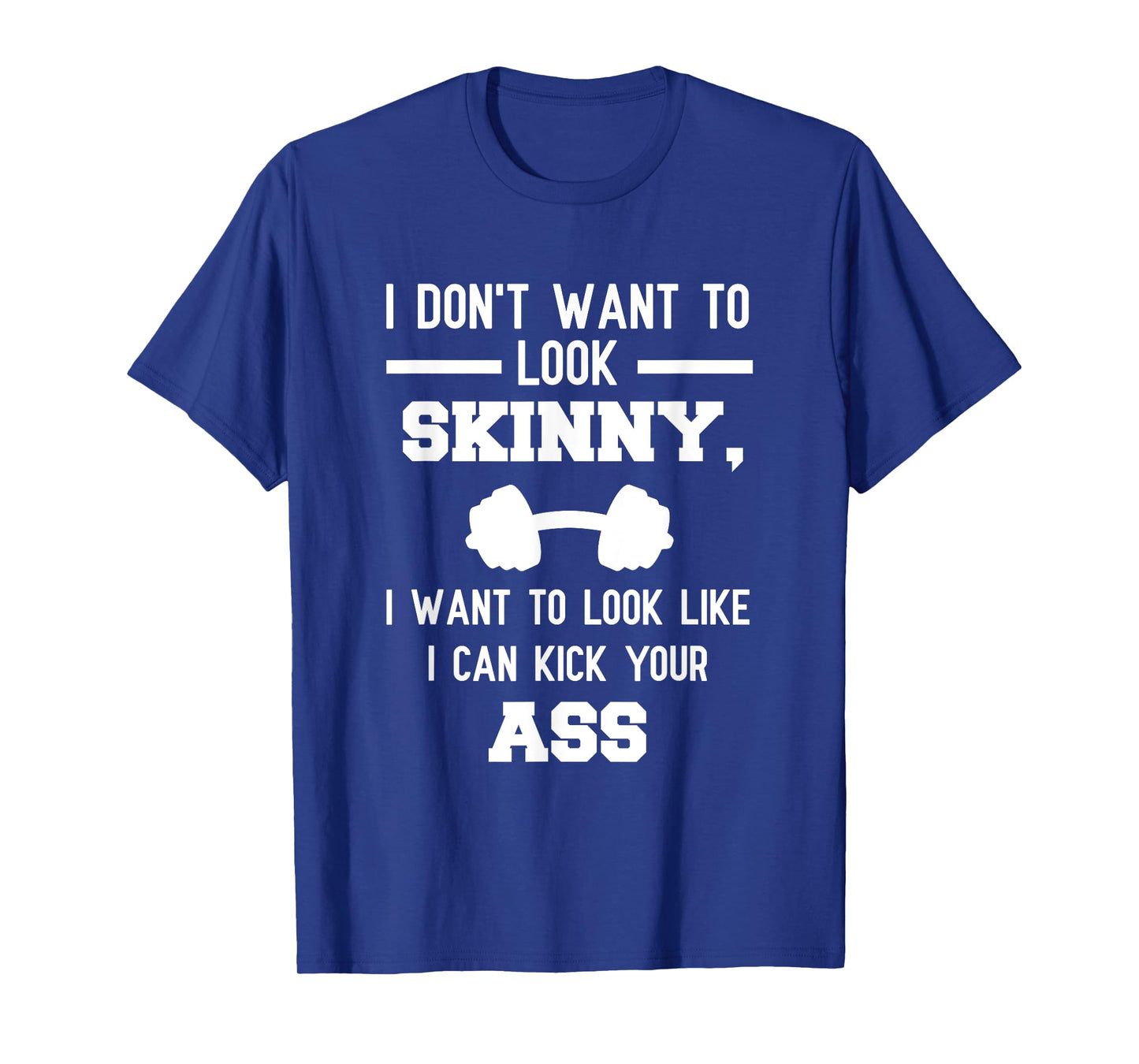 I Don't Want To Look Skinny Funny Workout Kick Your Gym Ass T-Shirt
