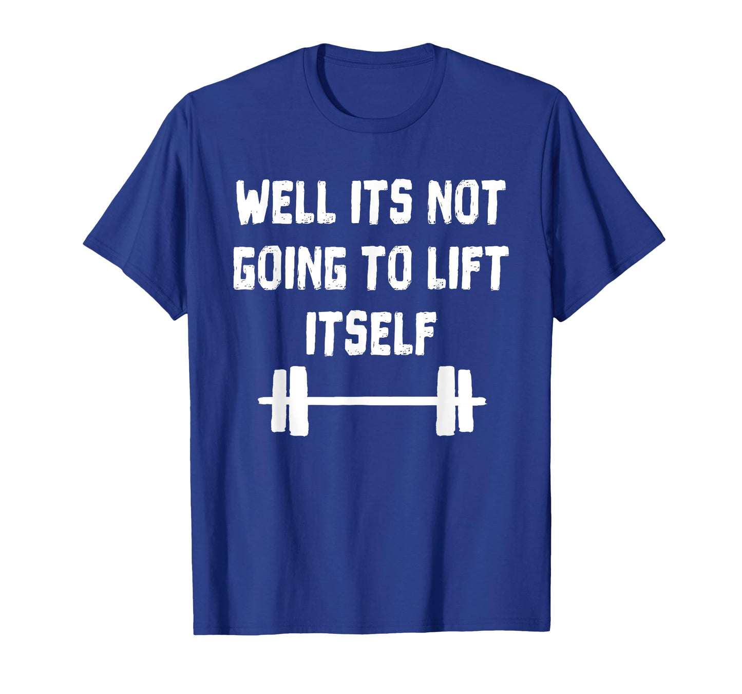 Well its not going to lift itself Shirt Fitness Lift Weights T-Shirt