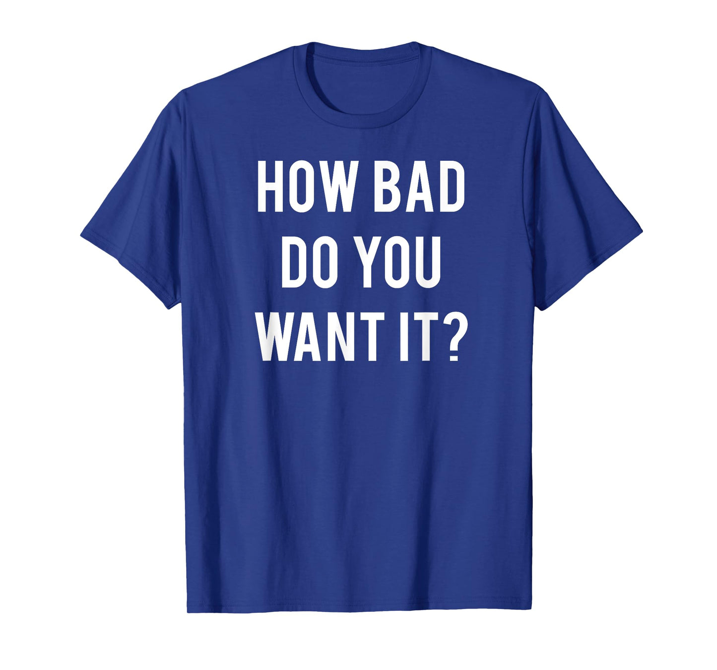 How Bad Do You Want It T Shirt - Cool gym work out tee shirt T-Shirt