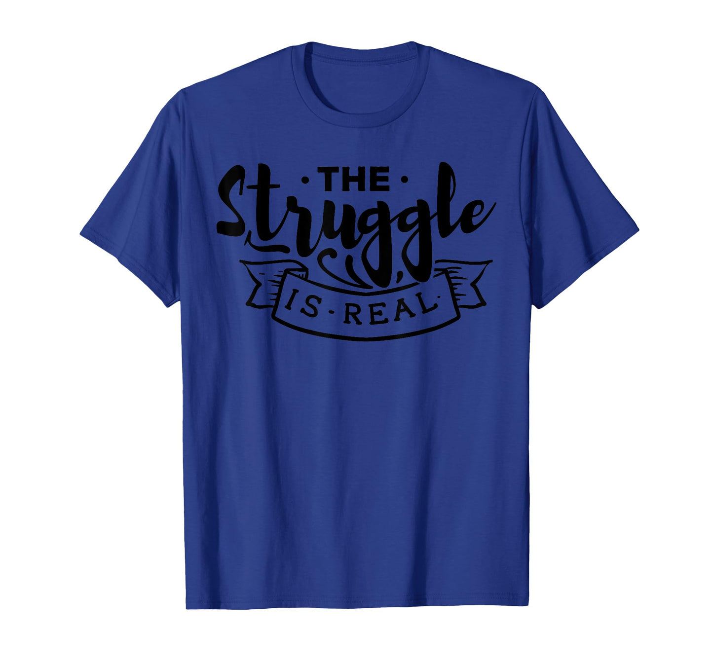 The Struggle Is Real Funny Design - Workout Design Edition T-Shirt