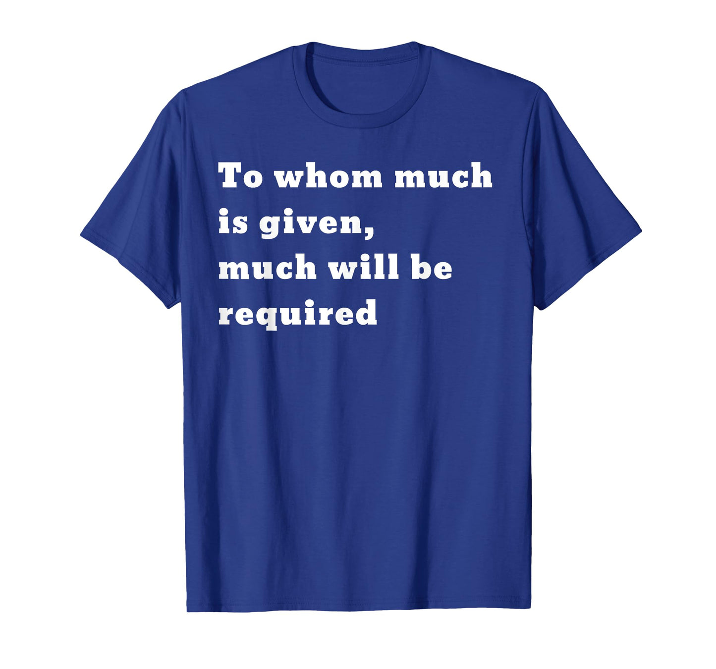 To whom much is given, much will be required. Luke 12:48 T-Shirt