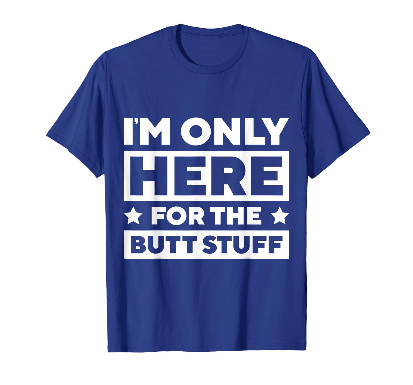 I’m Only Here For the Butt Stuff T-Shirt