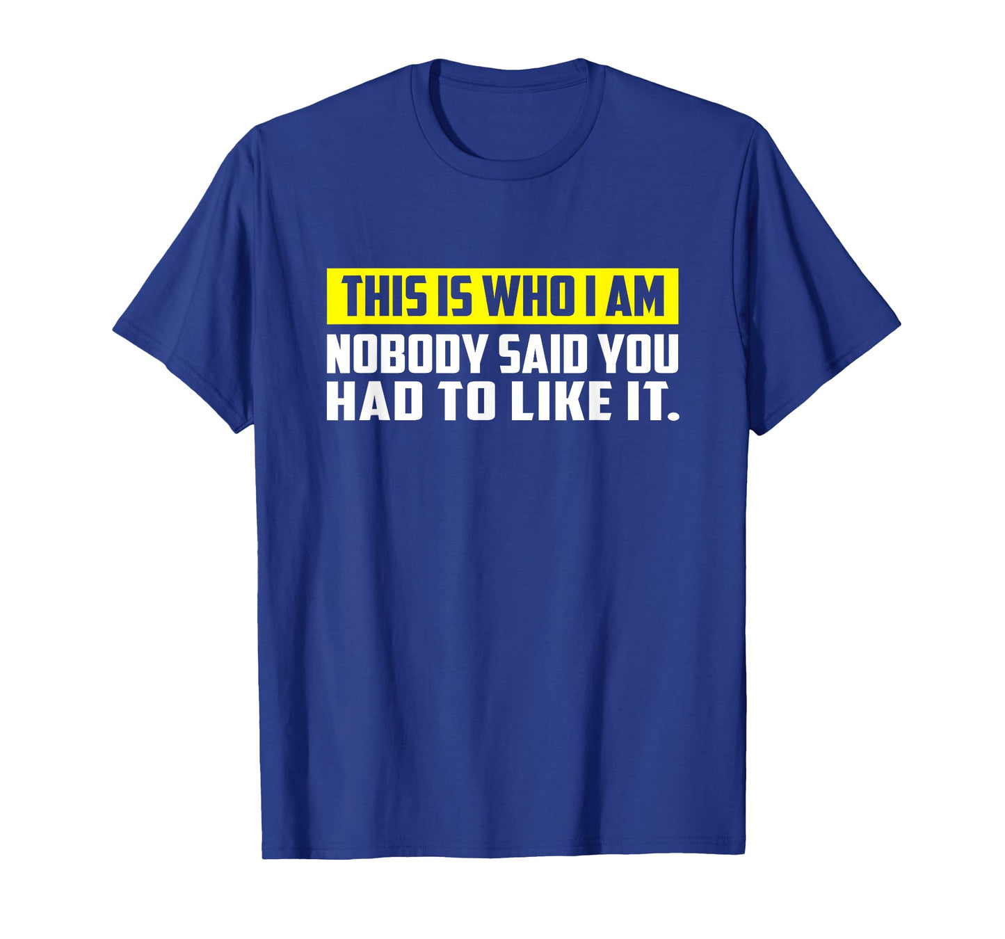 This is Who I Am T-Shirt – Nobody Said You Had to Like It T-Shirt