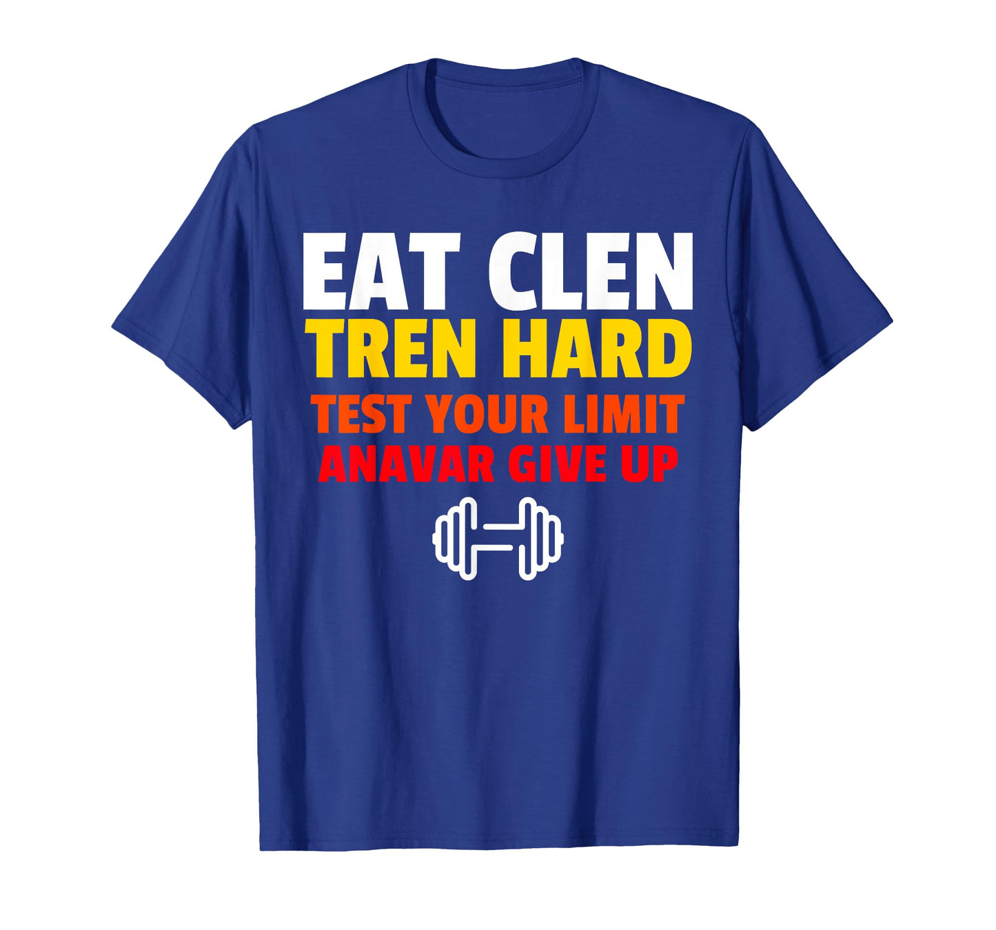 Eat Clen, Tren Hard, Test Your Limit, Anavar Give Up T-Shirt