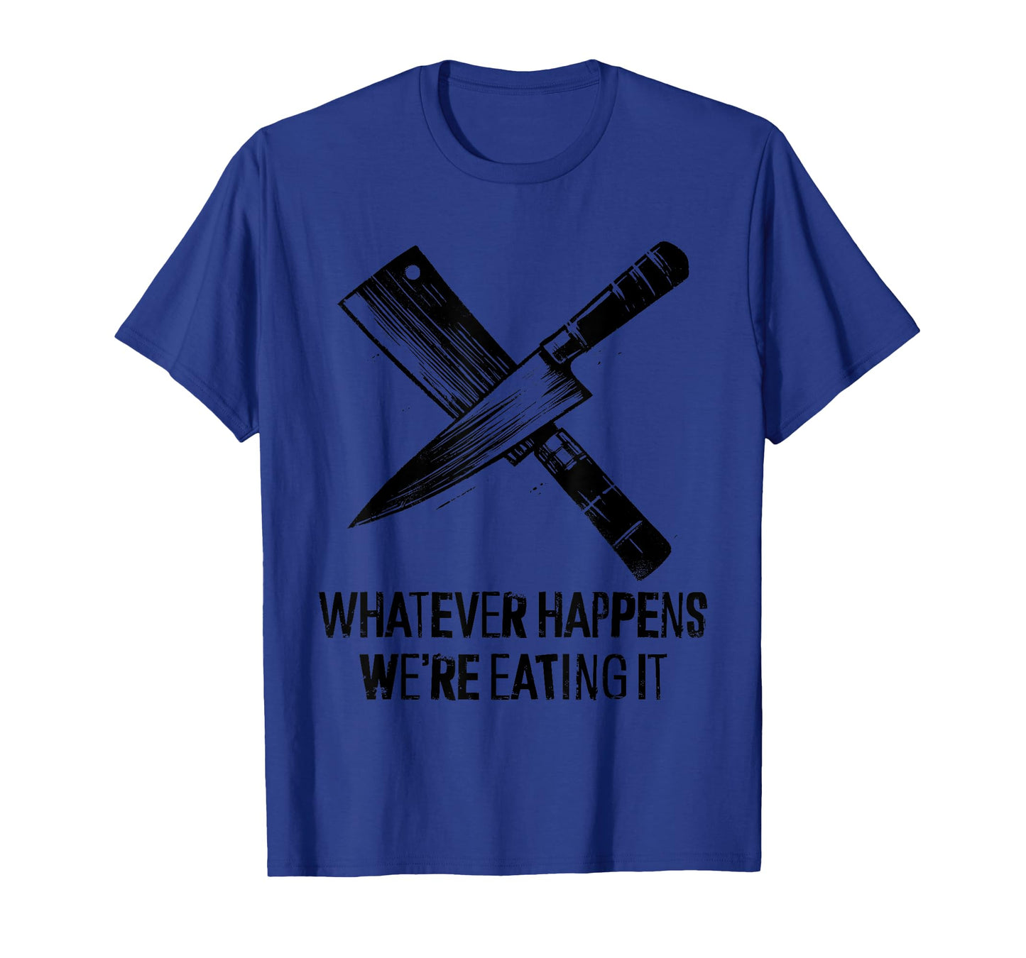 Whatever Happens We're Eating It - Funny Kitchen Chef BBQ T-Shirt