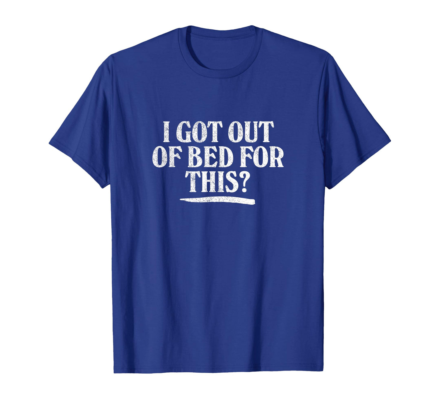 I GOT OUT OF BED FOR THIS? - retro distressed vintage style T-Shirt
