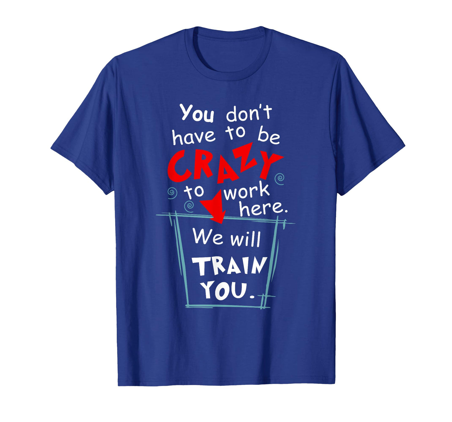 You Don't Have To Be Crazy To Work Here We'll Train You T-Shirt