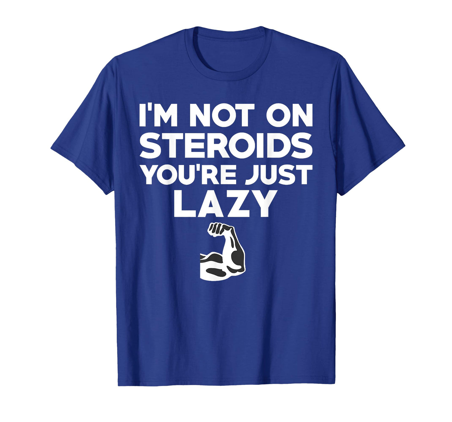 No I'm Not On Steroids You're Just Lazy Funny Gym T-Shirt T-Shirt