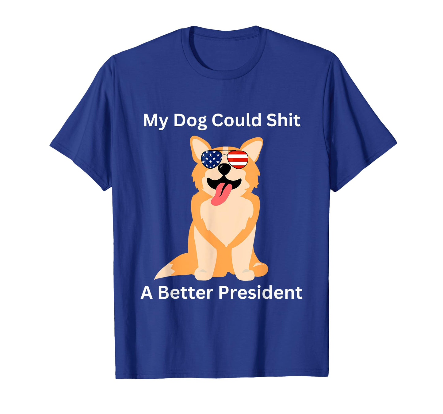 My Dog Could Shit A Better President - Funny Anti Trump Men Women T-Shirt