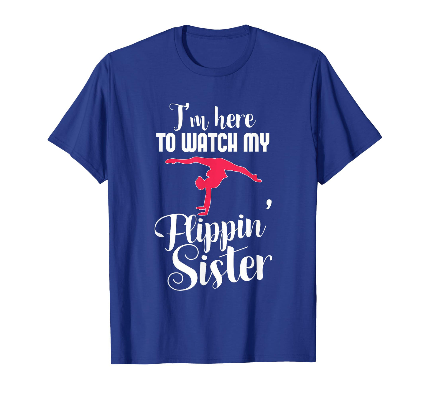I'm Here To Watch My Flippin Sister Funny Gymnast T-Shirt T-Shirt