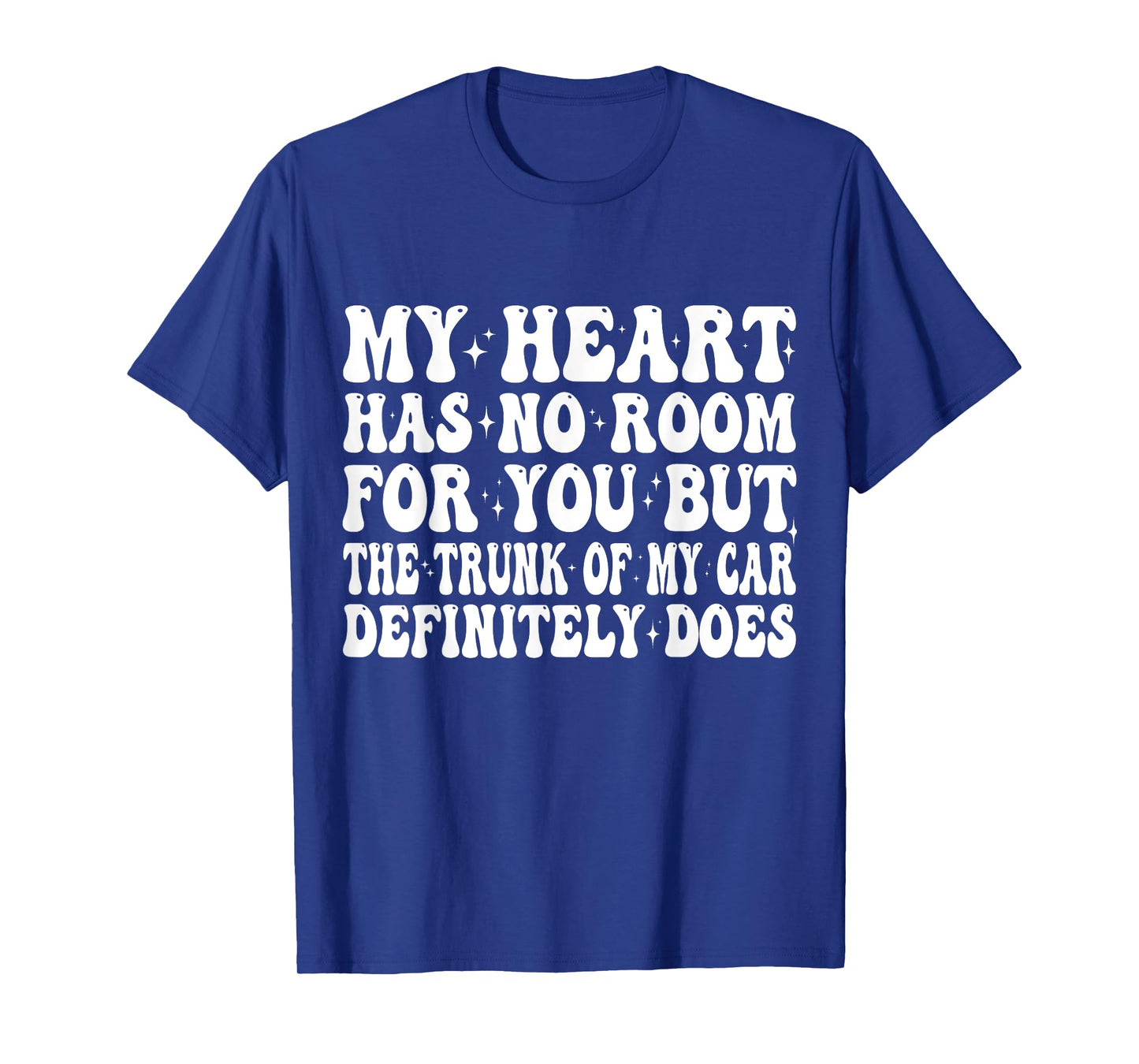 My Heart Has No Room For You But The Trunk Of My Car Does T-Shirt