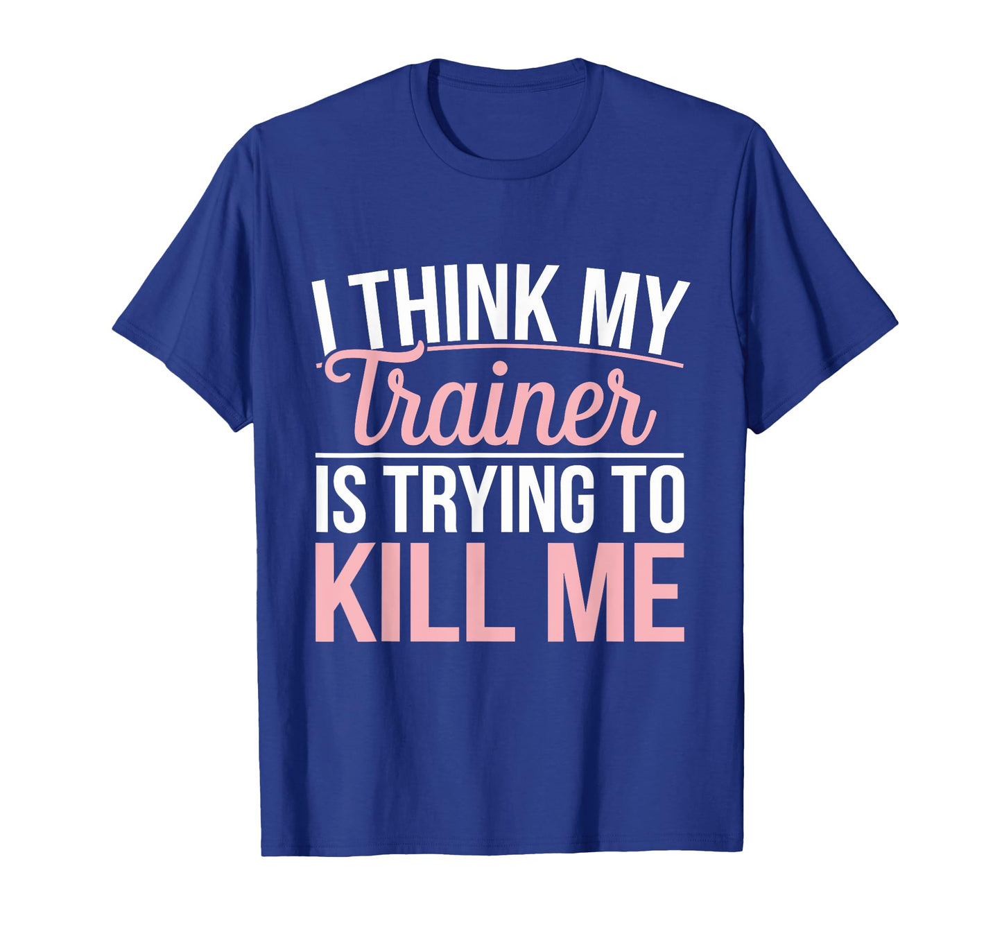 I Think My Trainer Is Trying To Kill Me funny gym T-Shirt
