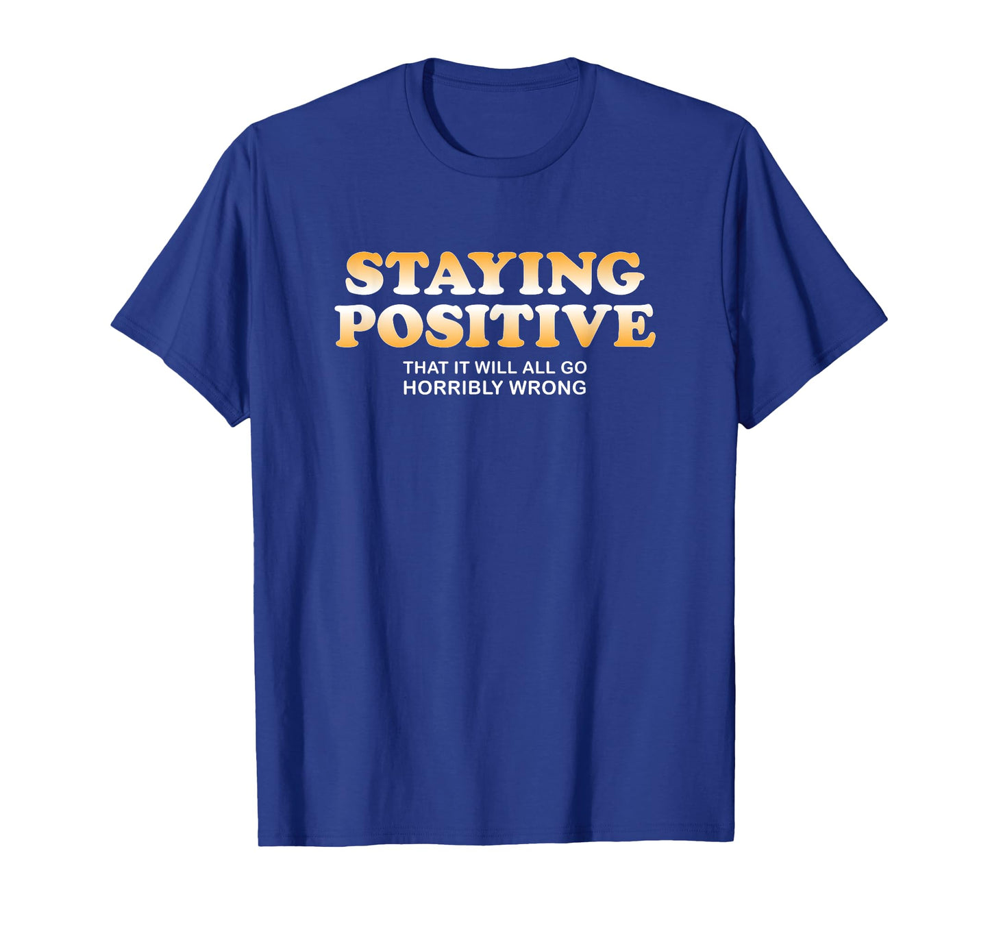 Staying Positive That It Will All Go Horribly Wrong Funny T-Shirt