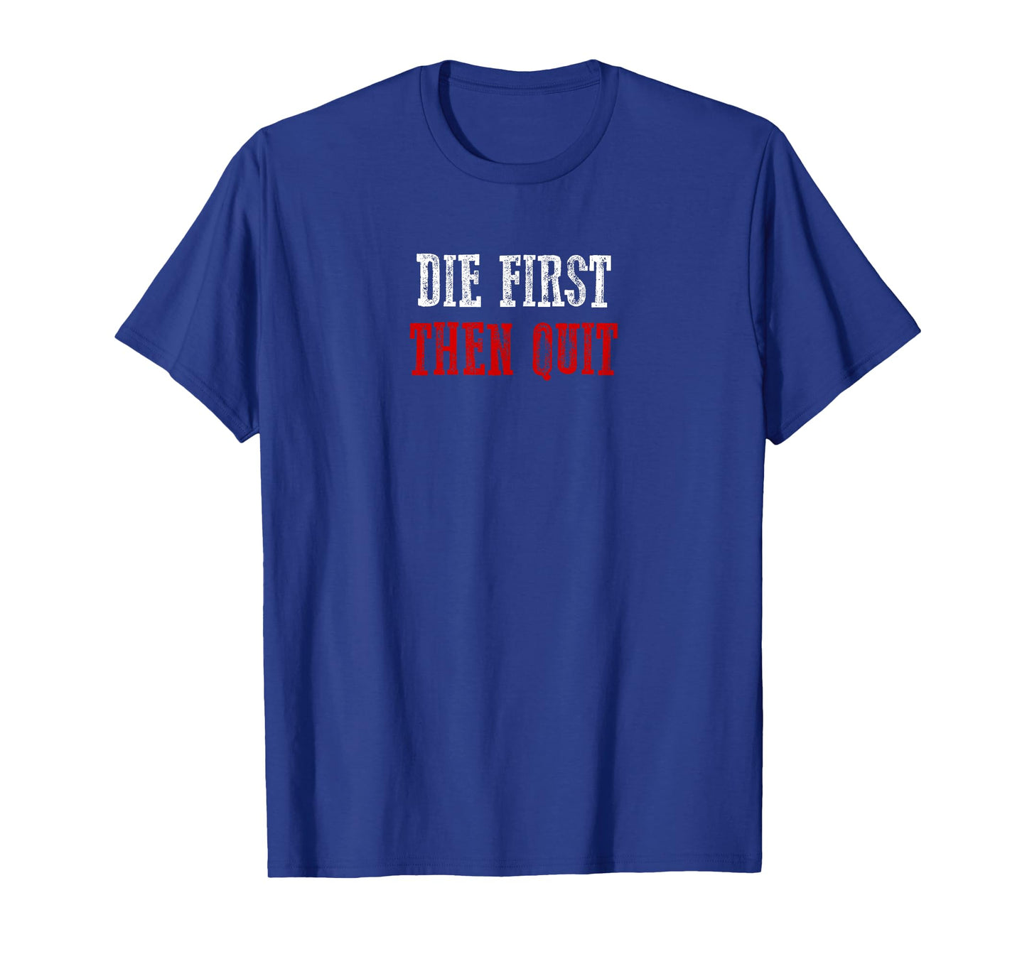 DIE FIRST THEN QUIT Relentless Motivational Bold Determined T-Shirt