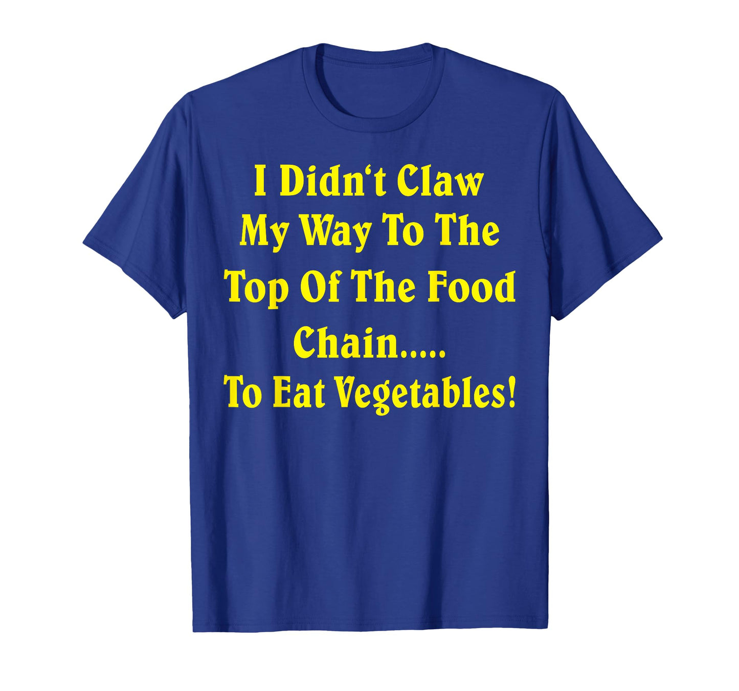 I Didn't Claw My Way To The Top Of The Food Chain To Eat Veg T-Shirt