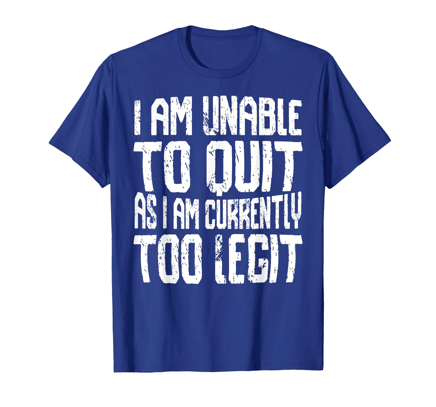 I Am Unable To Quit As I Am Currently Too Legit Motivational T-Shirt