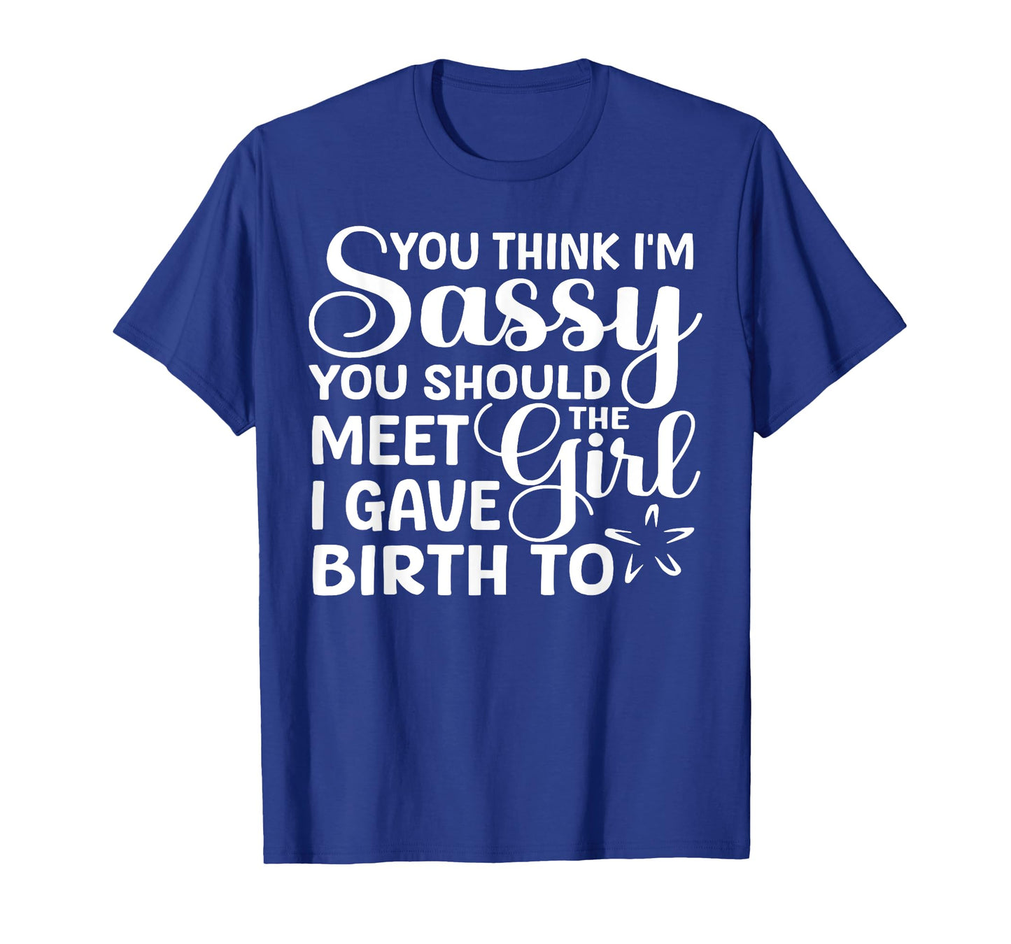 You Think I'm Sassy You Should Meet I Gave Birth To The Girl T-Shirt
